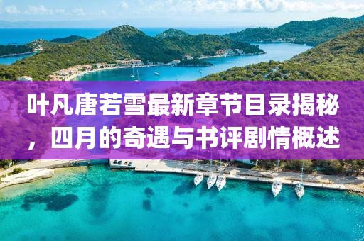 葉凡唐若雪最新章節(jié)目錄揭秘，四月的奇遇與書評劇情概述