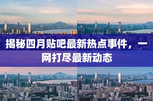 揭秘四月貼吧最新熱點事件，一網打盡最新動態