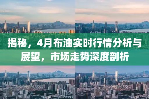 揭秘,4月布油實時行情分析與展望,市場走勢深度剖析