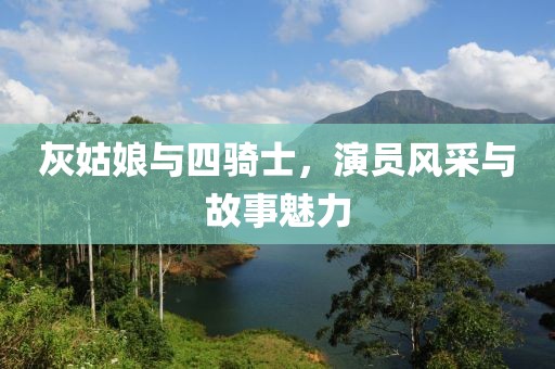 灰姑娘與四騎士，演員風(fēng)采與故事魅力