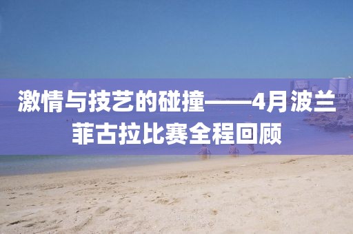 激情與技藝的碰撞——4月波蘭菲古拉比賽全程回顧