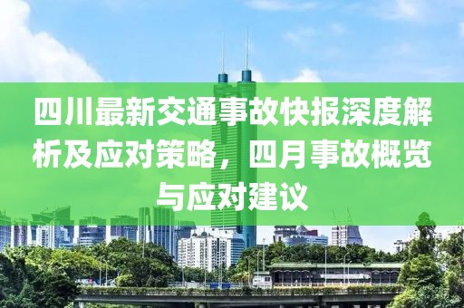 四川最新交通事故快報深度解析及應對策略，四月事故概覽與應對建議