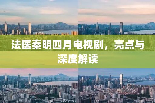 法醫(yī)秦明四月電視劇,亮點(diǎn)與深度解讀