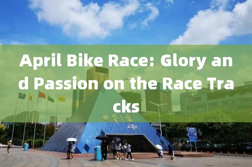 April Bike Race: Glory and Passion on the Race Tracks