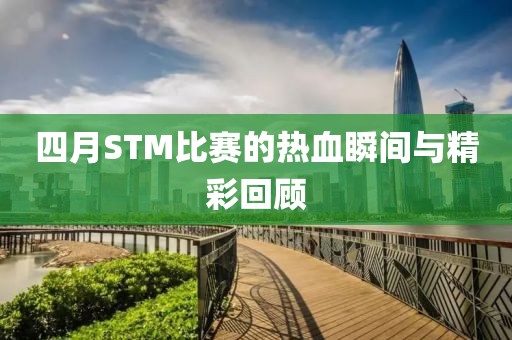 四月STM比賽的熱血瞬間與精彩回顧