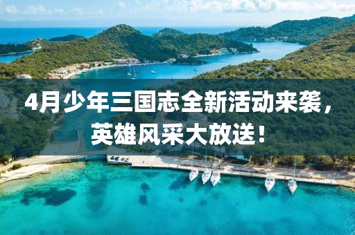 4月少年三國志全新活動來襲，英雄風采大放送！