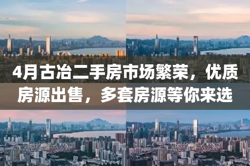 4月古冶二手房市場(chǎng)繁榮,優(yōu)質(zhì)房源出售,多套房源等你來(lái)選