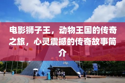 電影獅子王，動物王國的傳奇之旅，心靈震撼的傳奇故事簡介