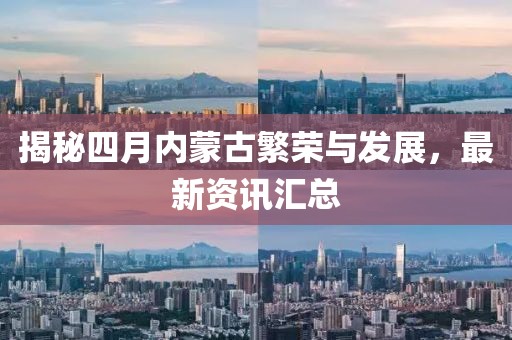 揭秘四月內蒙古繁榮與發展，最新資訊匯總