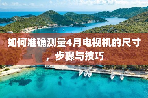 如何準確測量4月電視機的尺寸，步驟與技巧