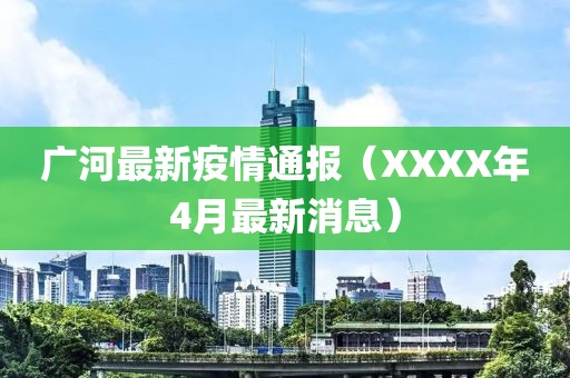 廣河最新疫情通報(XXXX年4月最新消息)