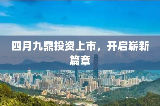 四月九鼎投資上市，開啟嶄新篇章