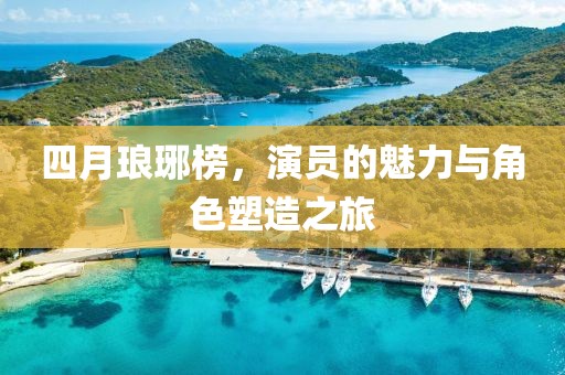 四月瑯琊榜，演員的魅力與角色塑造之旅