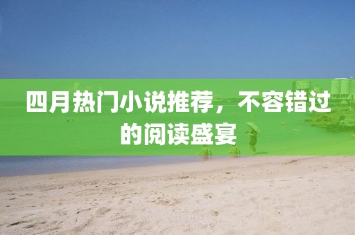 四月熱門小說推薦,不容錯過的閱讀盛宴
