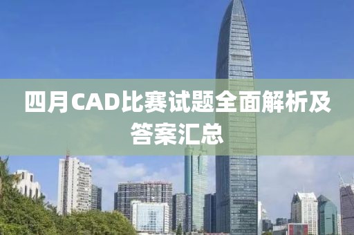 四月CAD比賽試題全面解析及答案匯總