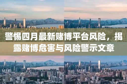 警惕四月最新賭博平臺風(fēng)險,揭露賭博危害與風(fēng)險警示文章