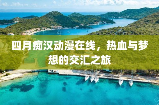 四月癡漢動漫在線，熱血與夢想的交匯之旅