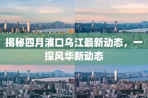 揭秘四月浦口烏江最新動態，一探風華新動態
