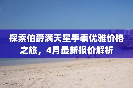 探索伯爵滿天星手表優(yōu)雅價(jià)格之旅，4月最新報(bào)價(jià)解析