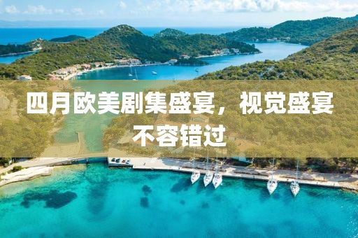 四月歐美劇集盛宴，視覺盛宴不容錯過