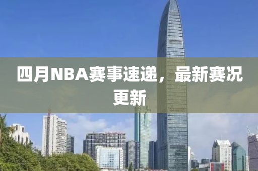 四月NBA賽事速遞，最新賽況更新