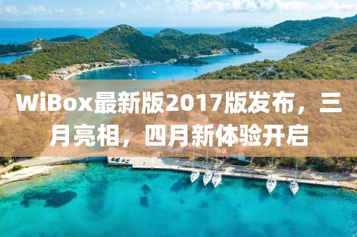 WiBox最新版2017版發(fā)布，三月亮相，四月新體驗開啟