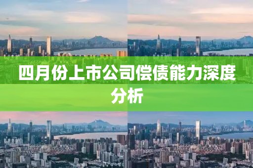 四月份上市公司償債能力深度分析