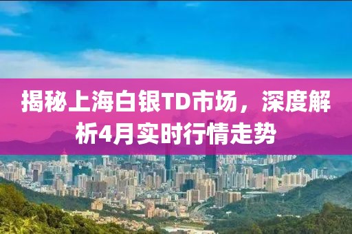 揭秘上海白銀TD市場，深度解析4月實時行情走勢