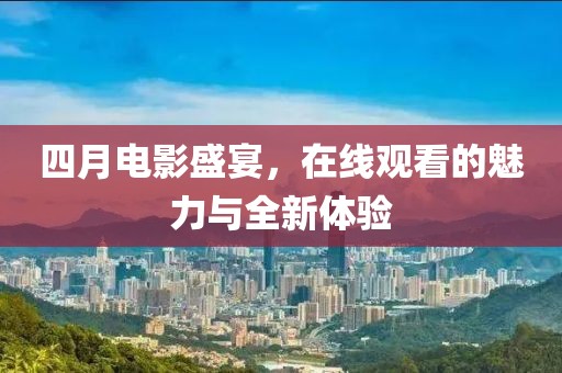 四月電影盛宴,在線觀看的魅力與全新體驗