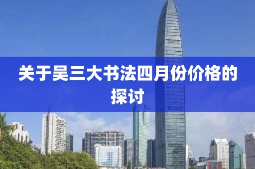 關于吳三大書法四月份價格的探討