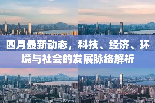 四月最新動態，科技、經濟、環境與社會的發展脈絡解析