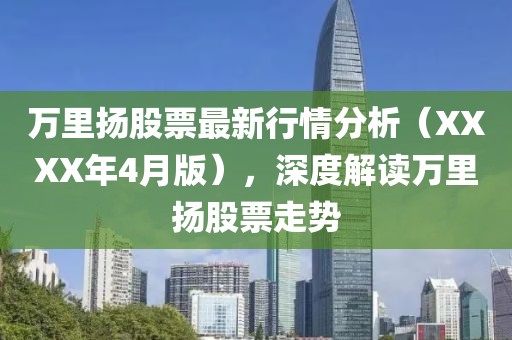 萬里揚股票最新行情分析（XXXX年4月版），深度解讀萬里揚股票走勢