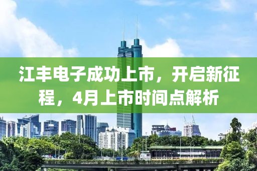 江豐電子成功上市,開啟新征程,4月上市時間點解析
