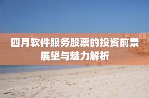 四月軟件服務(wù)股票的投資前景展望與魅力解析