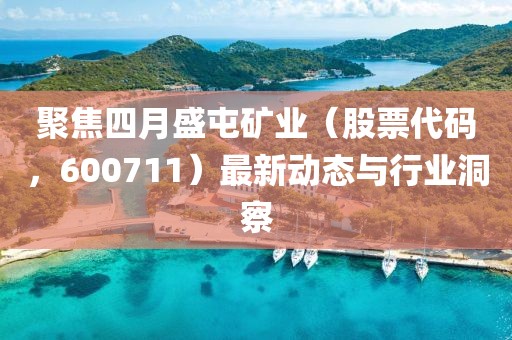 聚焦四月盛屯礦業（股票代碼，600711）最新動態與行業洞察