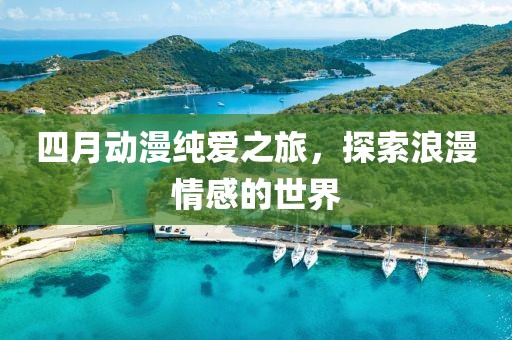 四月動漫純愛之旅，探索浪漫情感的世界
