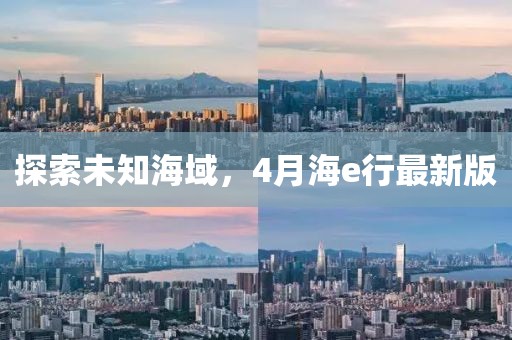 探索未知海域，4月海e行最新版