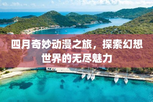 四月奇妙動漫之旅,探索幻想世界的無盡魅力