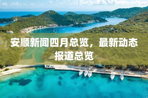 安順新聞四月總覽,最新動(dòng)態(tài)報(bào)道總覽