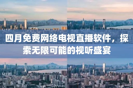 四月免費網絡電視直播軟件，探索無限可能的視聽盛宴