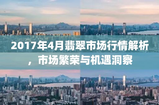 2017年4月翡翠市場行情解析，市場繁榮與機遇洞察