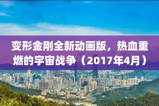 變形金剛?cè)聞?dòng)畫版,熱血重燃的宇宙戰(zhàn)爭(zhēng)(2017年4月)
