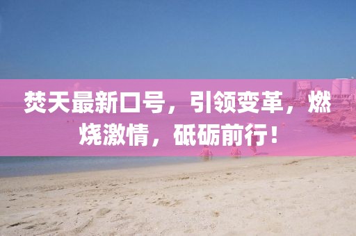 焚天最新口號(hào)，引領(lǐng)變革，燃燒激情，砥礪前行！