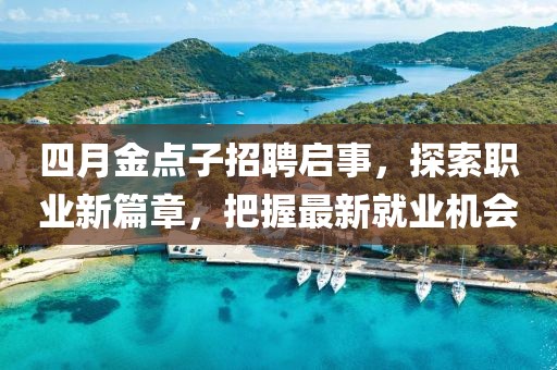 四月金點子招聘啟事，探索職業新篇章，把握最新就業機會