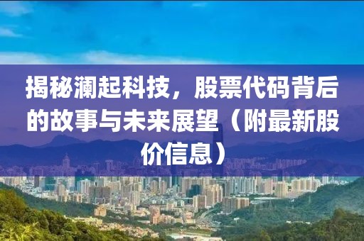 揭秘瀾起科技,股票代碼背后的故事與未來展望(附最新股價(jià)信息)