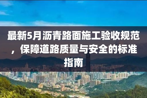 最新5月瀝青路面施工驗收規(guī)范，保障道路質量與安全的標準指南