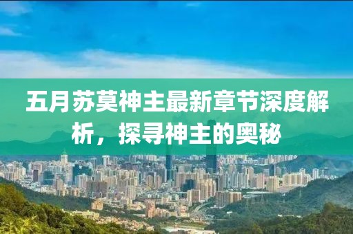 五月蘇莫神主最新章節深度解析，探尋神主的奧秘