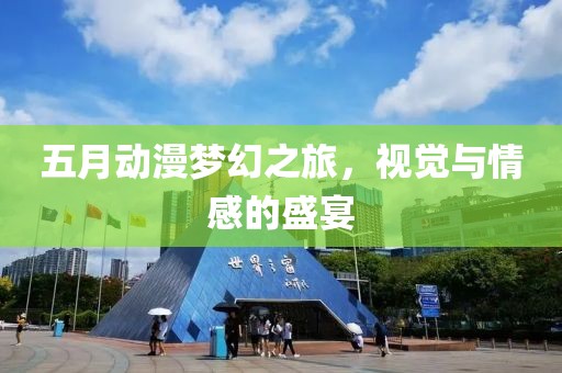 五月動漫夢幻之旅，視覺與情感的盛宴