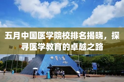 五月中國醫學院校排名揭曉,探尋醫學教育的卓越之路