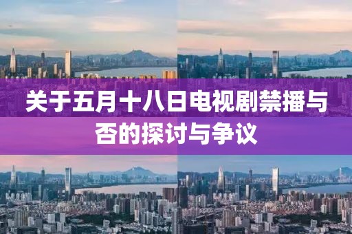關(guān)于五月十八日電視劇禁播與否的探討與爭議